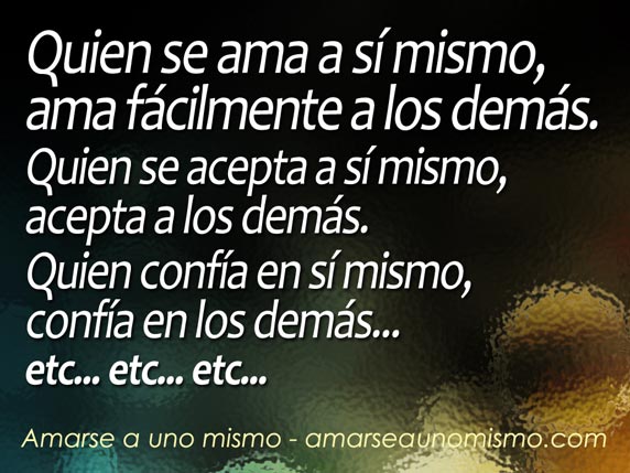 Quien se ama a sí mismo, ama fácilmente a los demás. Quien se acepta a sí mismo, acepta a los demás. Quien confía en sí mismo, confía en los demás.