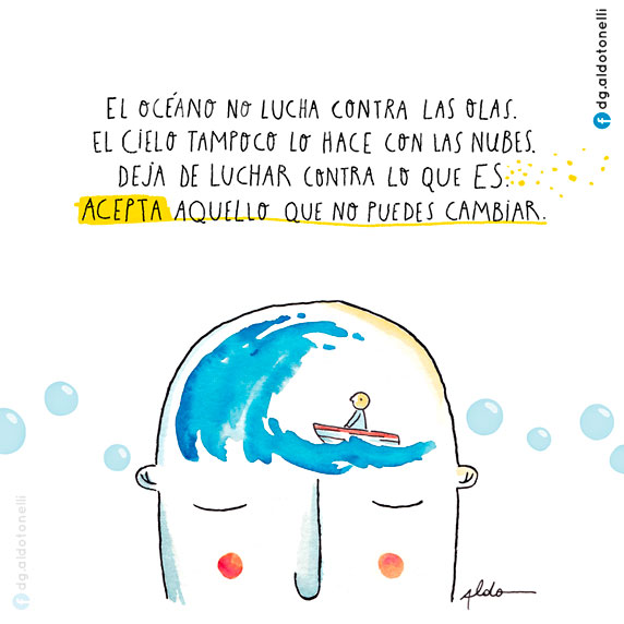 El océano no lucha contra las olas. El cielo tampoco lo hace contra las nubes. Deja de luchar contra lo que es. Acepta aquello que no puedes cambiar (ilustración de Aldo Tonelli)