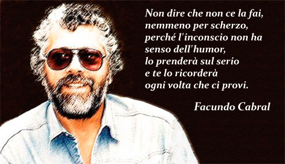 Facundo Cabral dice: 'Non dire che non puoi nemmeno per scherzo, perché l'inconscio non ha senso dell'humor, lo prenderà sul serio e te lo ricorderà ogni volta che ci provi.'