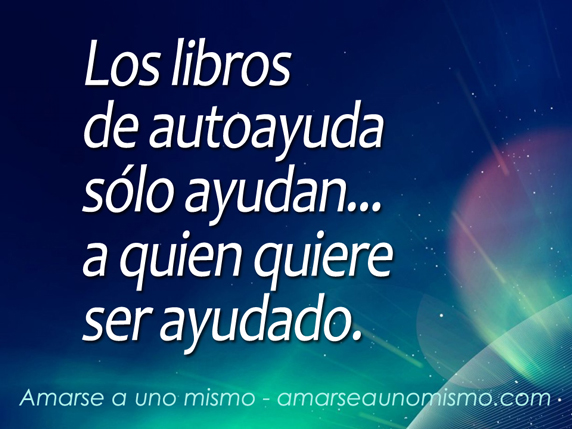 Los libros de autoayuda sólo ayudan... a quien quiere ser ayudado.