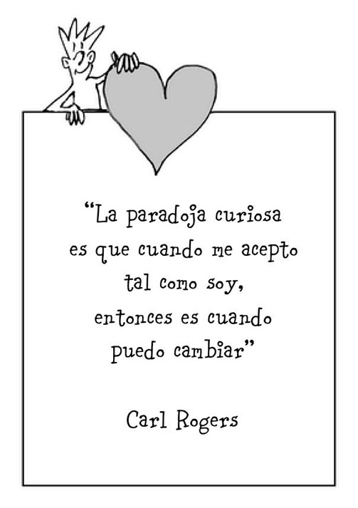 La paradoja curiosa es que cuando me acepto tal como soy, entonces es cuando puedo cambiar (frase de Carl Rogers)