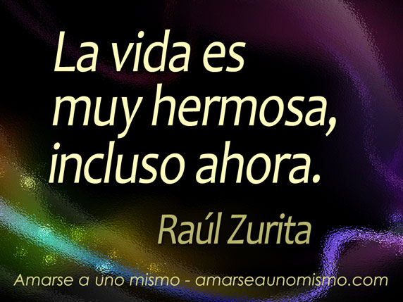 La vida es muy hermosa, incluso ahora (Raúl Zurita)