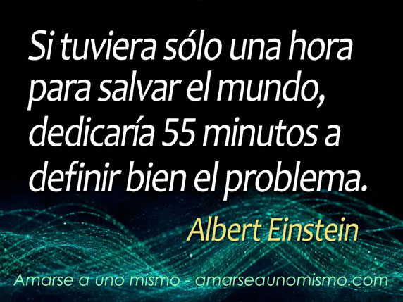 Si tuviera sólo una hora para salvar el mundo, dedicaría 55 minutos a definir bien el problema. (Albert Einstein)