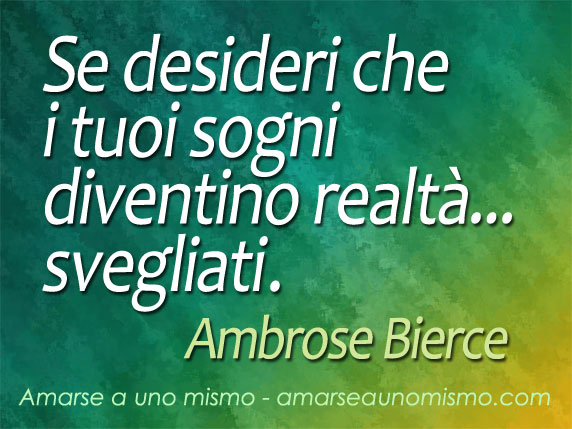 Se vuoi che i tuoi sogni diventino realtà… svegliati! (frase di Ambrose Bierce)